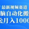 最新视频赛道 无脑自动化搬运 轻松月入10000+