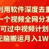 利用软件深度去重，一个视频全网分发，可过中视频计划，无脑搬运月入1W+