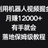 利用机器人视频掘金，月赚12000+，有手就会，落地保姆级教程