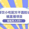 餐饮小吃配方不露脸读稿直播项目，无需露脸，月入3万+附小吃配方资源