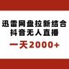 一天2000+迅雷网盘拉新结合抖音无人直播，独创玩法保姆级教学