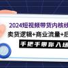 2024短视频带货内核线上课：卖货逻辑+商业流量+后端变现，手把手带你入场