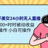 24年最新快手美女24小时无人直播 实操日入5000+时时被动收益 内部知识操...