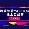 跨境油管YouTube线上营：大量实战一步步教你从理论到实操到赚钱（45节）