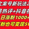 文案号新玩法 网易热评+抖音文案 一天涨粉1000+ 多种变现模式 泛粉也可变现