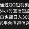 通过QQ短视频、24小时直播短剧，小白也能日入300+，老平台值得信奈