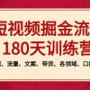 短视频-掘金流量180天训练营，个人ip、同城、流量、文案、带货、各领域、口播、直播等