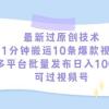 最新过原创技术，1分钟搬运10条爆款视频，多平台批量发布日入1000+，可...