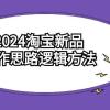 2024淘宝新品操作思路逻辑方法（6节视频课）