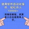 使用软件自动化操作，轻松月入10000+，保姆级教程，就算是小白也能简单上手