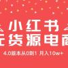 小红书无货源新电商4.0版本从0到1月入10w+