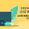 2024年最新小红书变现课，从0到1电商/买手带货/接商单（10节课）