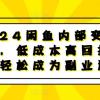 2024闲鱼内部变现课程，低成本高回报，让你轻松成为副业达人