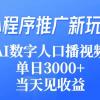 小程序推广新玩法，AI数字人口播视频，单日3000+，当天见收益