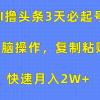 AI撸头条3天必起号，无脑操作3分钟1条，复制粘贴快速月入2W+