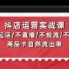 抖店运营实战课：从0-1起店/不直播/不投流/不发视频/商品卡自然流出单