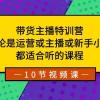 带货主播特训营：无论是运营或主播或新手小白，都适合听的课程