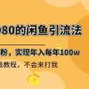 外面收费6980闲鱼引流法，日引200+创业粉，每天稳定2000+收益，保姆级教程