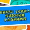 带货新玩法！1分钱新人购，快速起号秘籍！小白保姆级教程