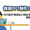 微课PPT制作-2.0新版：WPS教学/微课设计录制/剪映后期美化/教程+工具+素材