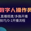 人人都能玩赚数字人操作员 数字人直播搭建/多路开播/选品技巧/0-1开播流程