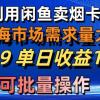 利用咸鱼卖烟卡，蓝海市场需求量大，一单9.9单日收益1000+，可批量操作