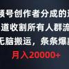 视频号创作者分成的这个赛道，收割所有人群流量，无脑搬运，条条爆款，...