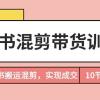 小红书混剪带货训练营，通过小红书搬运混剪，实现成交（10节课完结版）