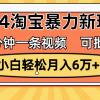 一分钟一条视频，小白轻松月入6万+，2024淘宝暴力新玩法，可批量放大收益