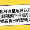 短视频流量-运营认知课，利用短视频平台吸引流量，提高自己的影响力