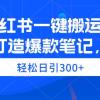 小红书一键搬运，打造爆款笔记，轻松日引300+