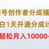 视频号创作者分成骚操作，小白1天开通分成计划，轻松月入10000+