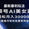 最新暴利玩法视频号AI美女，简单矩阵轻松月入30000+