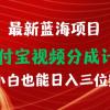 最新蓝海项目 支付宝视频频分成计划 小白也能日入三位数