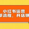 小红书运营全部流程，掌握小红书玩法规则，开店赚钱