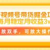 最新视频号带货掘金项目，每月稳定月收益3w+，解放双手，可放大操作