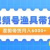 视频号渔具带货，混剪带货月入6000+，起号剪辑选品带货