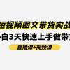 0基础短视频图文带货实战提升班(直播课+视频课)：小白3天快速上手做带货