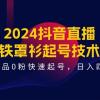 2024抖音直播-铁罩衫起号技术，0作品0粉快速起号，日入四位数（14节课）