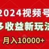 2024视频号多收益新玩法，每天5分钟，月入1w+，新手小白都能简单上手