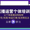 直播运营个体培训，让个体直播没有秘密，起号/货源/单品打爆/投流等玩法