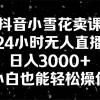 抖音小雪花卖课，24小时无人直播，日入3000+，小白也能轻松操作