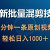 最新批量混剪技术撸收益热门领域玩法，3分钟一条原创视频，轻松日入1000＋