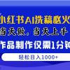 最新小红书AI洗稿必火赛道，当天做当天上手 作品制作仅需1分钟，日入1000+