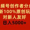 视频号创作者分成，最新100%原创玩法，对新人友好，日入5000+