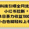 黑科技引爆全网流量小红书拉新，单日暴力收益7000+，小白也能轻松上手