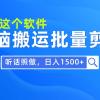 每天30分钟，0基础用软件无脑搬运批量剪辑，只需听话照做日入1500+