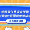 视频号付费流实战课，付费流×直播运营速成课，让你快速掌握视频号核心运..