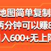 高德地图简单复制粘贴，每两分钟可以赚8元，日入600+无上限