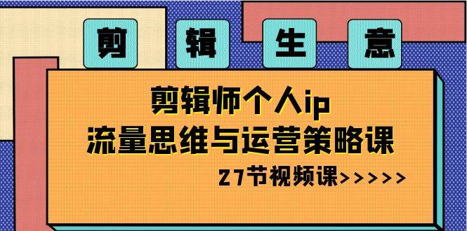 剪辑博主教程：流量思维+账号搭建+变现逻辑+内容脚本+私域运营插图